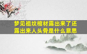 梦见祖坟棺材露出来了还露出来人头骨是什么意思