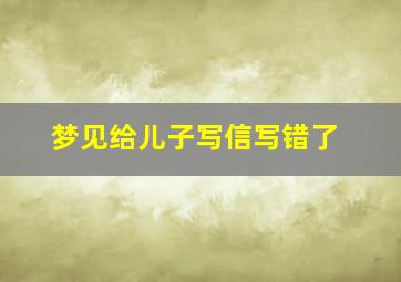 梦见给儿子写信写错了