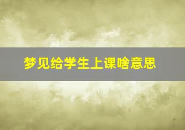 梦见给学生上课啥意思