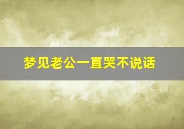 梦见老公一直哭不说话