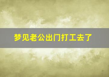 梦见老公出门打工去了