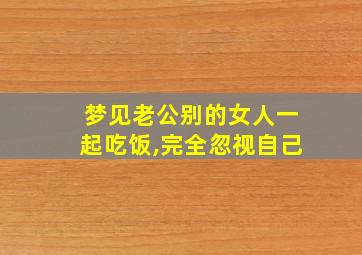 梦见老公别的女人一起吃饭,完全忽视自己