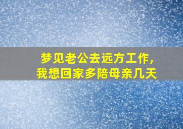 梦见老公去远方工作,我想回家多陪母亲几天