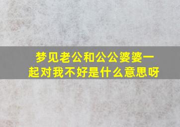 梦见老公和公公婆婆一起对我不好是什么意思呀