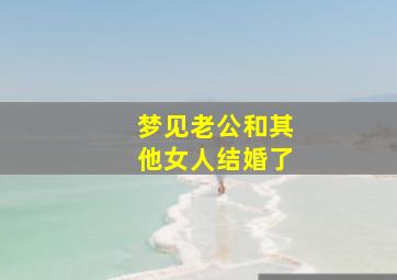 梦见老公和其他女人结婚了