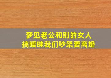 梦见老公和别的女人搞暧昧我们吵架要离婚