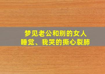 梦见老公和别的女人睡觉、我哭的撕心裂肺