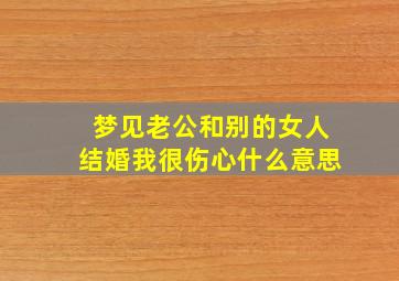 梦见老公和别的女人结婚我很伤心什么意思