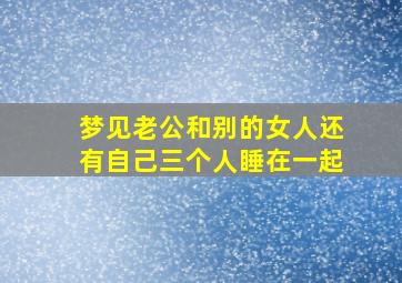 梦见老公和别的女人还有自己三个人睡在一起