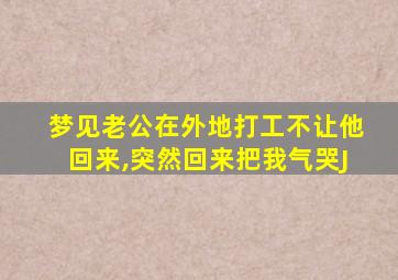 梦见老公在外地打工不让他回来,突然回来把我气哭J