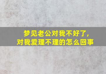 梦见老公对我不好了,对我爱理不理的怎么回事