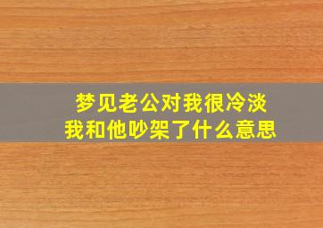 梦见老公对我很冷淡我和他吵架了什么意思