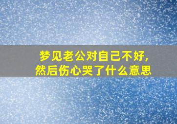 梦见老公对自己不好,然后伤心哭了什么意思