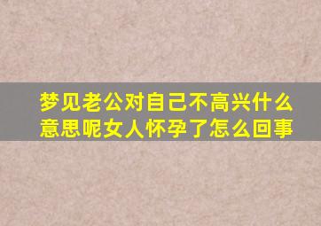 梦见老公对自己不高兴什么意思呢女人怀孕了怎么回事