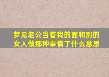 梦见老公当着我的面和别的女人做那种事情了什么意思