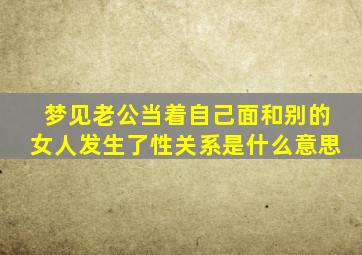 梦见老公当着自己面和别的女人发生了性关系是什么意思