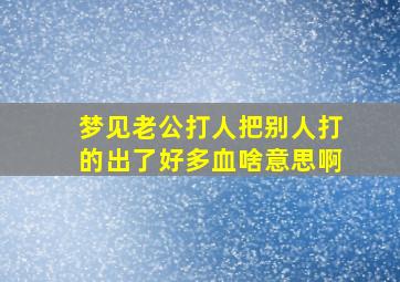 梦见老公打人把别人打的出了好多血啥意思啊