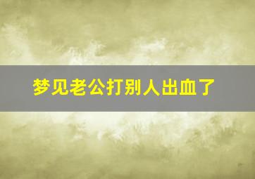 梦见老公打别人出血了