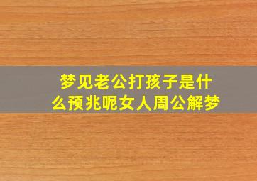 梦见老公打孩子是什么预兆呢女人周公解梦