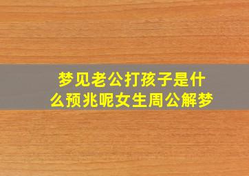 梦见老公打孩子是什么预兆呢女生周公解梦