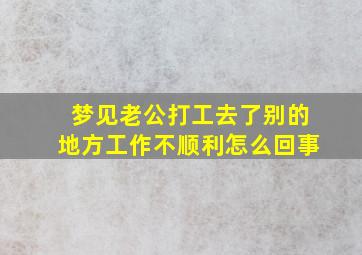 梦见老公打工去了别的地方工作不顺利怎么回事