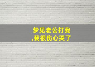 梦见老公打我,我很伤心哭了