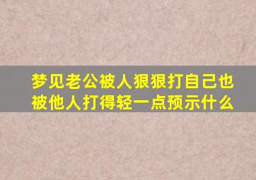 梦见老公被人狠狠打自己也被他人打得轻一点预示什么