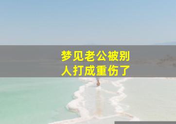 梦见老公被别人打成重伤了