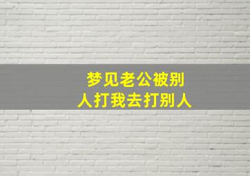 梦见老公被别人打我去打别人