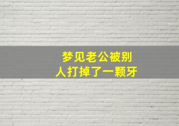 梦见老公被别人打掉了一颗牙