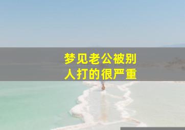 梦见老公被别人打的很严重