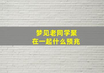 梦见老同学聚在一起什么预兆