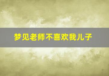 梦见老师不喜欢我儿子