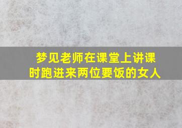 梦见老师在课堂上讲课时跑进来两位要饭的女人