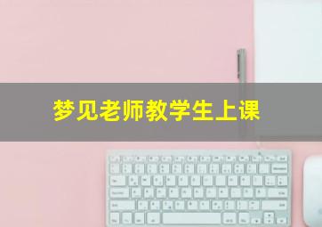 梦见老师教学生上课