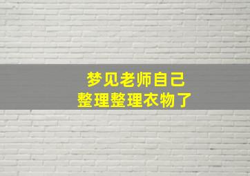 梦见老师自己整理整理衣物了