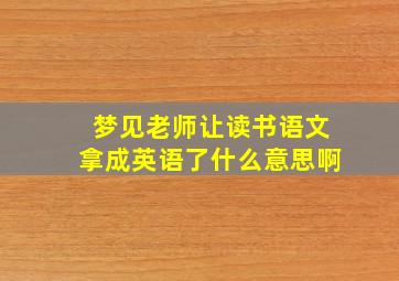 梦见老师让读书语文拿成英语了什么意思啊