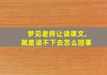 梦见老师让读课文,就是读不下去怎么回事