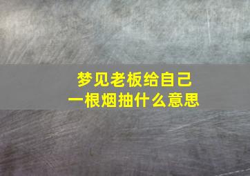 梦见老板给自己一根烟抽什么意思