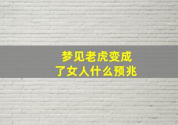 梦见老虎变成了女人什么预兆