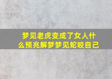 梦见老虎变成了女人什么预兆解梦梦见蛇咬自己