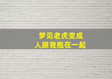 梦见老虎变成人跟我抱在一起