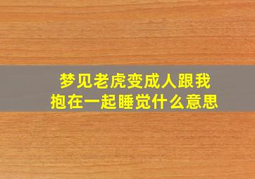 梦见老虎变成人跟我抱在一起睡觉什么意思