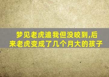 梦见老虎追我但没咬到,后来老虎变成了几个月大的孩子