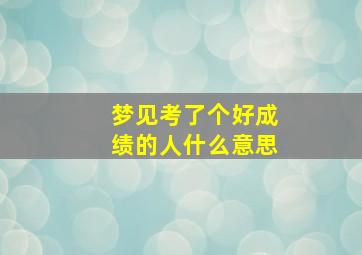 梦见考了个好成绩的人什么意思