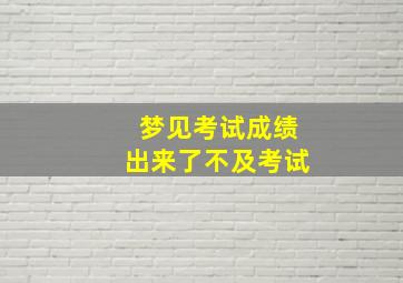 梦见考试成绩出来了不及考试