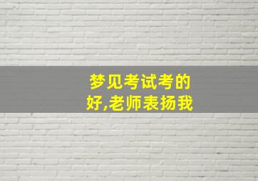 梦见考试考的好,老师表扬我