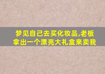 梦见自己去买化妆品,老板拿出一个漂亮大礼盒来卖我