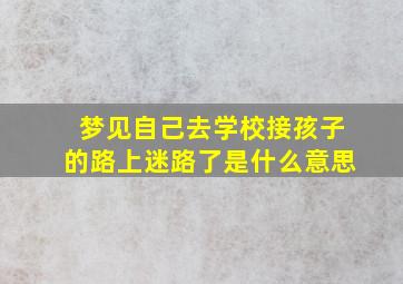 梦见自己去学校接孩子的路上迷路了是什么意思