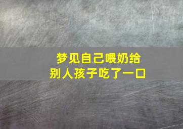 梦见自己喂奶给别人孩子吃了一口